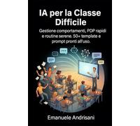 IA PER LA CLASSE DIFFICILE: Gestione comportamenti, PDP rapidi e routine serene. 50+ template e prompt pronti all’uso.