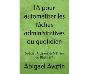IA pour automatiser les tâches administratives du quotidien: Spécial Artisans & Métiers du Bâtiment