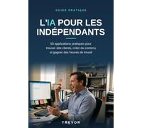 IA pour les indépendants: Le guide pas à pas qui t’apprend à l’utiliser dans ton activité dès le premier jour