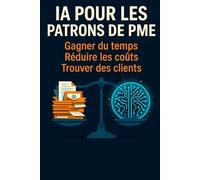 IA pour les patrons de PME: Gagner du temps - Réduire les coûts - Trouver des clients