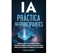 IA práctica para principiantes: Desbloquea el poder de la inteligencia artificial con herramientas sencillas para aumentar la productividad, ahorrar ... más inteligentes en la vida cotidiana