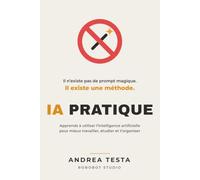 IA pratique: Apprends à utiliser l'intelligence artificielle pour mieux travailler, étudier et t'organiser