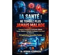 IA Santé : Ne Tombez Plus Jamais Malade: Comment l'Intelligence Artificielle Détecte Cancer, Diabète et Maladies Cardiaques 5 Ans Avant Vos Médecins (50 Applications Accessibles Testées)
