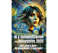 IA y automatización para influyentes 2025 Guía paso a paso de principiante a avanzado: Dominar el futuro de los influencers con la automatización impulsada por la IA