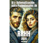 IA y Automatización para Profesionales de RRHH 2025: Guía paso a paso de principiante a avanzado: El futuro del trabajo: Guía práctica para transformar los RRHH con IA y automatización en