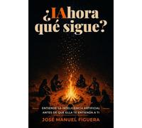¿IAhora qué sigue?: Entiende la inteligencia artificial antes de que ella te entienda a ti