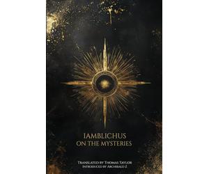 Iamblichus on the Mysteries of the Egyptians, Chaldeans, and Assyrians: ranslated by Thomas Taylor, with an Introduction by Archibald Z