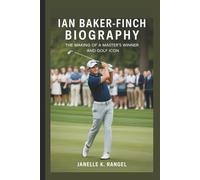 IAN BAKER-FINCH BIOGRAPHY: The Making of a Master's Winner and Golf Icon