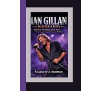 IAN GILLAN BIOGRAPHY: Behind the Microphone and the Music - The Life, Legacy, and Legendary Voice of a Rock Icon