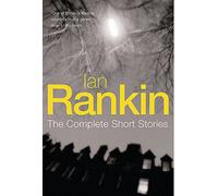 Ian Rankin: The Complete Short Stories: A Good Hanging, Beggars Banquet, Atonement