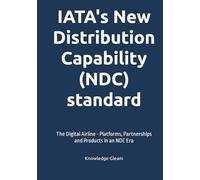 IATA's New Distribution Capability (NDC) standard: The Digital Airline - Platforms, Partnerships and Products in an NDC Era