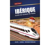 IBÉRIQUE GUIDE DE VOYAGE EN TRAIN 2026: Explorez les itinéraires panoramiques, les conseils sur les pass ferroviaires, les itinéraires et les ... à travers l'Espagne et le Portugal