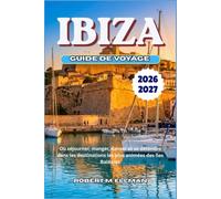 IBIZA Guide de voyage 2026-2027: Où séjourner, manger, danser et se détendre dans les destinations les plus animées des îles Baléares