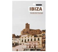 Ibiza Guide de Voyage: Planification pratique, attractions, plages, criques, hébergement, gastronomie, excursions et itinéraires