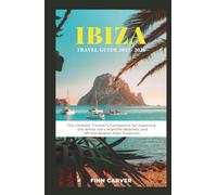 Ibiza Travel Guide 2025-2026: The Ultimate Traveler's Companion for Exploring the White Isle's Nightlife, Beaches, and Off-the-Beaten-Path Treasures