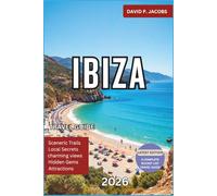 Ibiza Travel Guide 2026: Beyond the Party Scene with Hidden Coves, Best Beaches, Old Town Secrets, Luxury Resorts, Local Cuisine and Perfect Mediterranean Itineraries