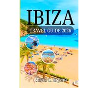IBIZA TRAVEL GUIDE 2026: Essential Information to Legendary Nightlife & Stress-Free Planning for Families, the White Isle in the Mediterranean Sea, Spain Like a Local and Luxury Travelers