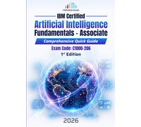 IBM Artificial Intelligence Fundamentals - Associate - Comprehensive Quick Guide: The Ultimate All-in-One Guide for IBM Certified AI Associate (C1000-206) Exam Preparation