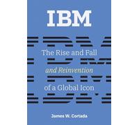 IBM: The Rise and Fall and Reinvention of a Global Icon