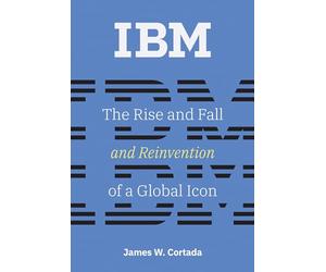 IBM: The Rise and Fall and Reinvention of a Global Icon