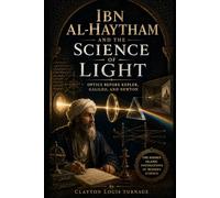 Ibn al-Haytham and the Science of Light: Optics Before Kepler, Galileo, and Newton