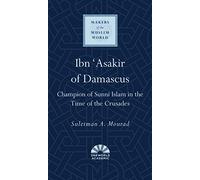 Ibn 'asakir of Damascus: Champion of Sunni Islam in the Time of the Crusades