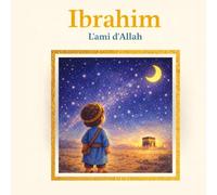 Ibrahim - L'ami d'Allah: L'histoire du prophète qu'Allah a choisi pour ami