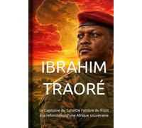 IBRAHIM TRAORÉ: Le Capitaine du SahelDe l’ombre du front à la refondationd’une Afrique souveraine
