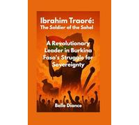 Ibrahim Traoré: The Soldier of the Sahel: A Revolutionary Leader in Burkina Faso's Struggle for Sovereignty