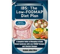 Ibs: The Low-Fodmap Diet Plan: Digestive Health Relief: A Complete Guide To Managing Irritable Bowel Syndrome With Low-Fodmap Recipes And Lifestyle Changes