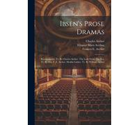 Ibsen's Prose Dramas: Rosmersholm. Tr. By Charles Archer. The Lady From The Sea. Tr. By Mrs. F. E. Archer. Hedda Gabler. Tr. By William Arch