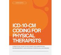 ICD-10-CM Coding for Physical Therapists: A Practical Guide to Accurate Documentation, Reimbursement, and Avoiding Common Billing Errors