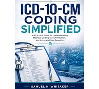 ICD-10-CM Coding Simplified: A Practical Guide to Understanding Medical Coding, Documentation, and Accurate Code Selection