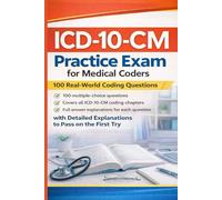 ICD-10-CM Practice Exam for Medical Coders: 100 Real-World Coding Questions with Detailed Explanations to Pass on the First Try