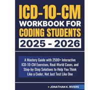 ICD-10-CM Workbook For Coding Students 2025 - 2026: A Mastery Guide with 2500+ Interactive ICD-10-CM Exercises, Real-World Cases, and Step-by-Step ... Think Like a Coder, Not Just Test Like One