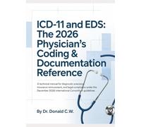ICD-11 AND EDS: THE 2026 PHYSICIAN’S CODING & DOCUMENTATION REFERENCE: A Technical Manual for Diagnostic Precision, Insurance Reimbursement, and Legal ... 2026 International Consortium Guidelines