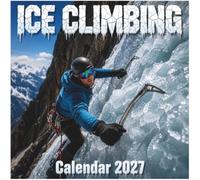 Ice Climbing Calendar 2027: Frozen Adrenaline and High-Altitude Glory