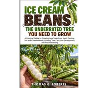 ICE CREAM BEANS THE UNDERRATED TREE YOU NEED TO GROW: A Practical Guide to Growing Inga Trees from Seed, Planting, Soil and Climate Needs, Pruning, Tree Care, Pod Development, and Fruit Harvesting