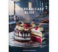 Ice Cream Cake Bliss: Cool, Creamy & Irresistible Frozen Desserts - Simple Layered Ice Cream Cakes for Every Celebration