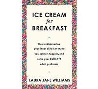 Ice Cream for Breakfast: How rediscovering your inner child can make you calmer, happier, and solve your bullsh*t adult problems - [Version Originale] Inconnu (Auteur)