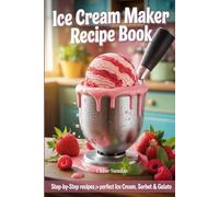 Ice Cream Maker Recipe Book: Step-by-Step Recipes for Perfect Ice Cream, Sorbet & Gelato