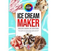 Ice Cream Maker Recipe Book UK Edition With Colour Pictures: Simple, Healthy, and Foolproof Ways to Make Homemade Ice Cream for Your Ice Cream Maker Machine With UK Measurements