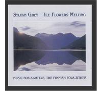 Ice Flowers Melting: Music for Kantele, The Finnish Folk Zither by Sylvan Grey (2009-04-16)