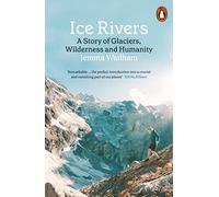 Ice Rivers: A Story of Glaciers, Wilderness and Humanity
