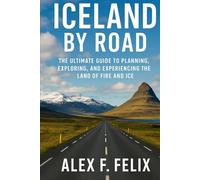 Iceland by Road: The Ultimate Guide to Planning, Exploring and Experiencing the Land of Fire and Ice