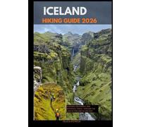 ICELAND HIKING GUIDE 2026: Glaciers, Volcanoes, and Waterfall Trails - Explore the Land of Fire and Ice on Foot