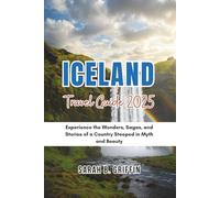 ICELAND TRAVEL GUIDE 2025: Experience the Wonders, Sagas, and Stories of a Country Steeped in Myth and Beauty