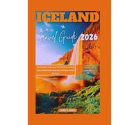 ICELAND TRAVEL GUIDE 2026: Your Handbook To Plan Smart Visit, Save Time, Cut Costs, Explore Detailed Insider Itineraries, and Discover the Best Attractions
