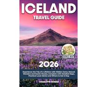 Iceland Travel Guide: Experience the Trip of a Lifetime with Hidden Gems, Natural Wonders and Scenic Routes, Complete with Detailed Maps, Practical Local Advice and Where to Eat & Stay