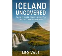 ICELAND UNCOVERED: The Ultimate Travel Guide to Fire, Ice, and Adventure